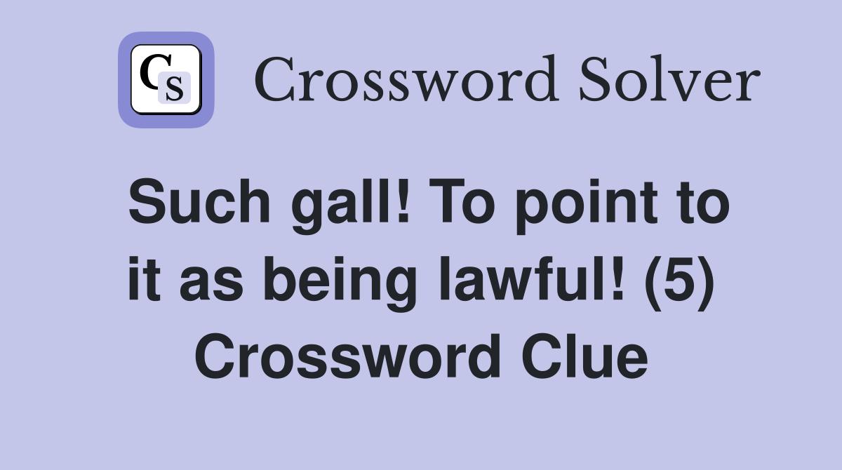 Such gall! To point to it as being lawful! (5) Crossword Clue