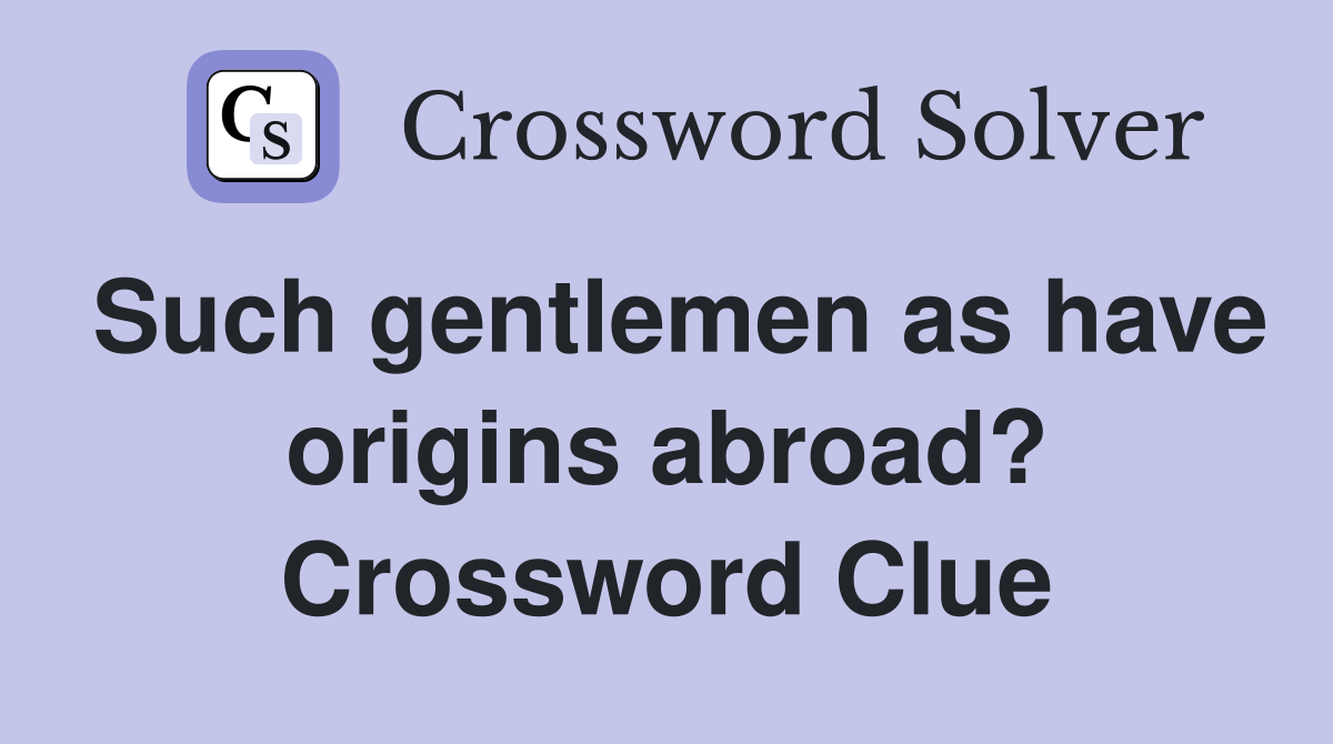 Such gentlemen as have origins abroad? Crossword Clue
