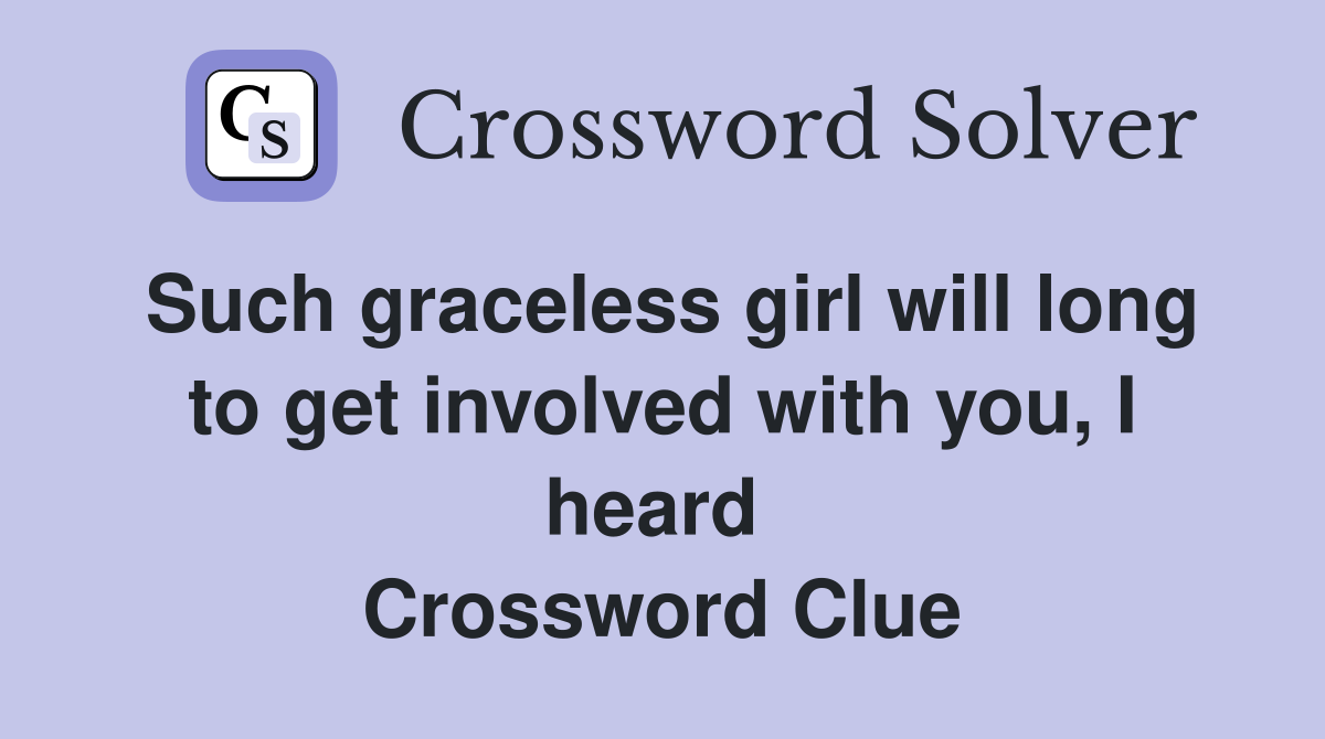 Such graceless girl will long to get involved with you, I heard  Crossword Clue