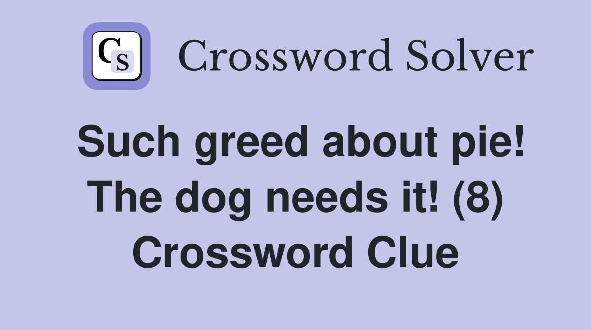 Such greed about pie! The dog needs it! (8) Crossword Clue