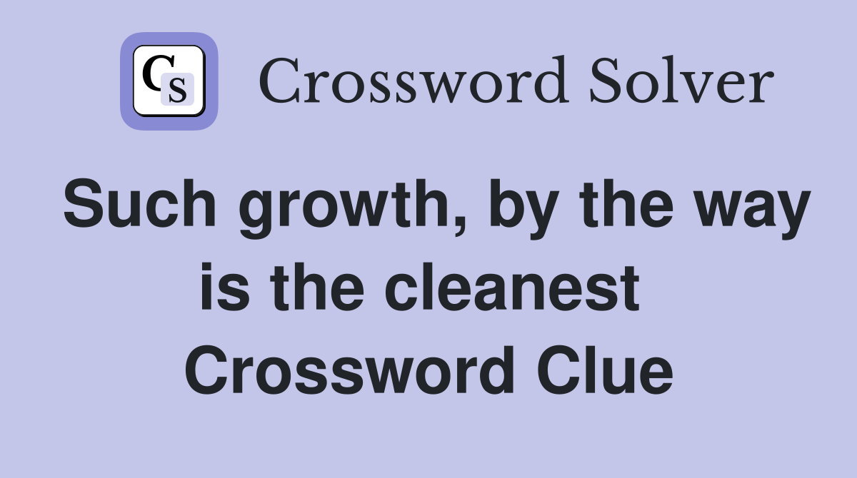 Such growth, by the way is the cleanest  Crossword Clue