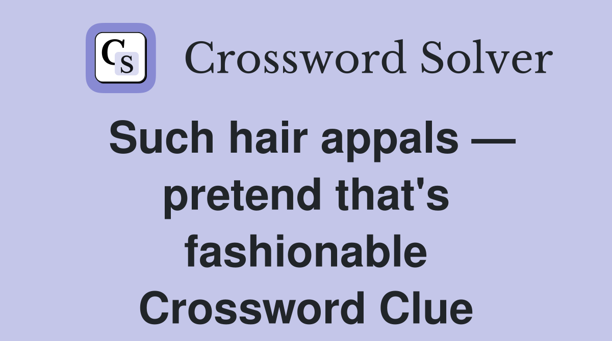 Such hair appals — pretend that's fashionable Crossword Clue