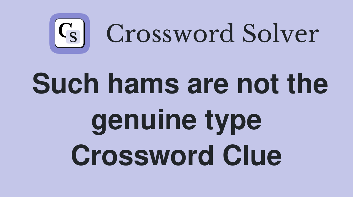 Such hams are not the genuine type Crossword Clue