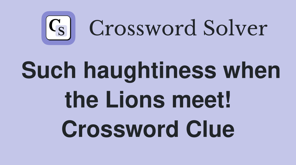 Such haughtiness when the Lions meet! Crossword Clue
