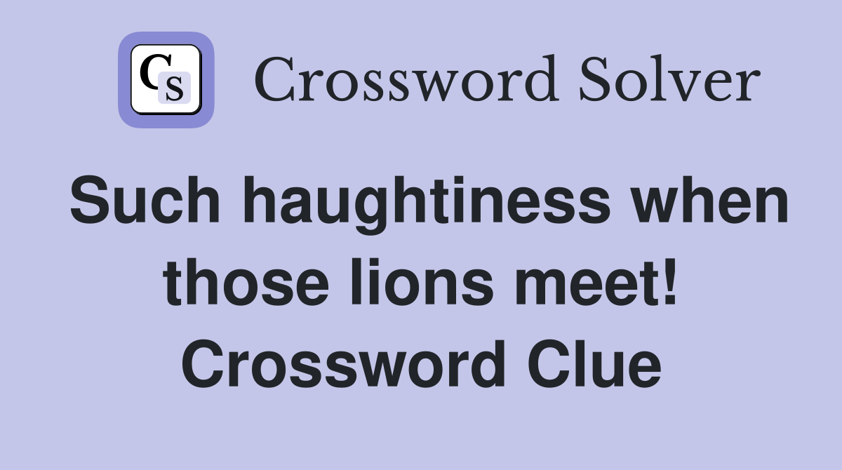 Such haughtiness when those lions meet! Crossword Clue
