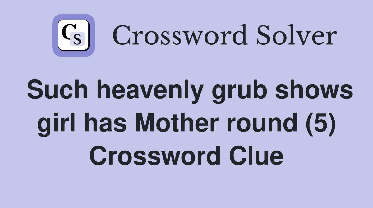 Such heavenly grub shows girl has Mother round (5) Crossword Clue