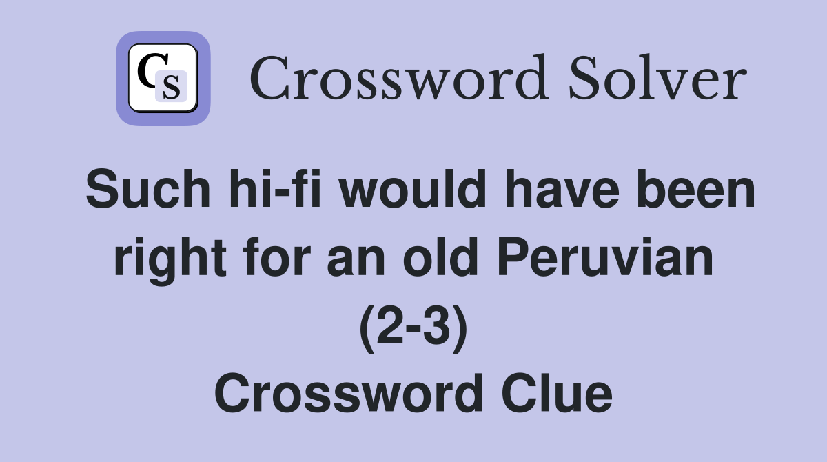 Such hi-fi would have been right for an old Peruvian (2-3) Crossword Clue