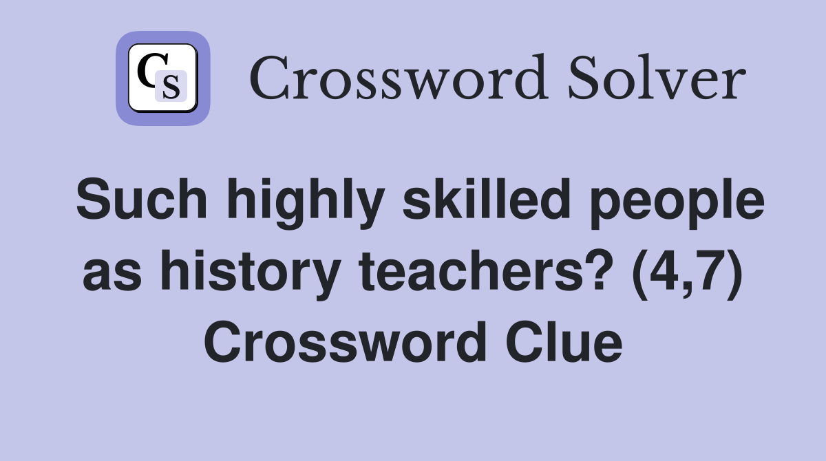 Such highly skilled people as history teachers? (4,7) Crossword Clue