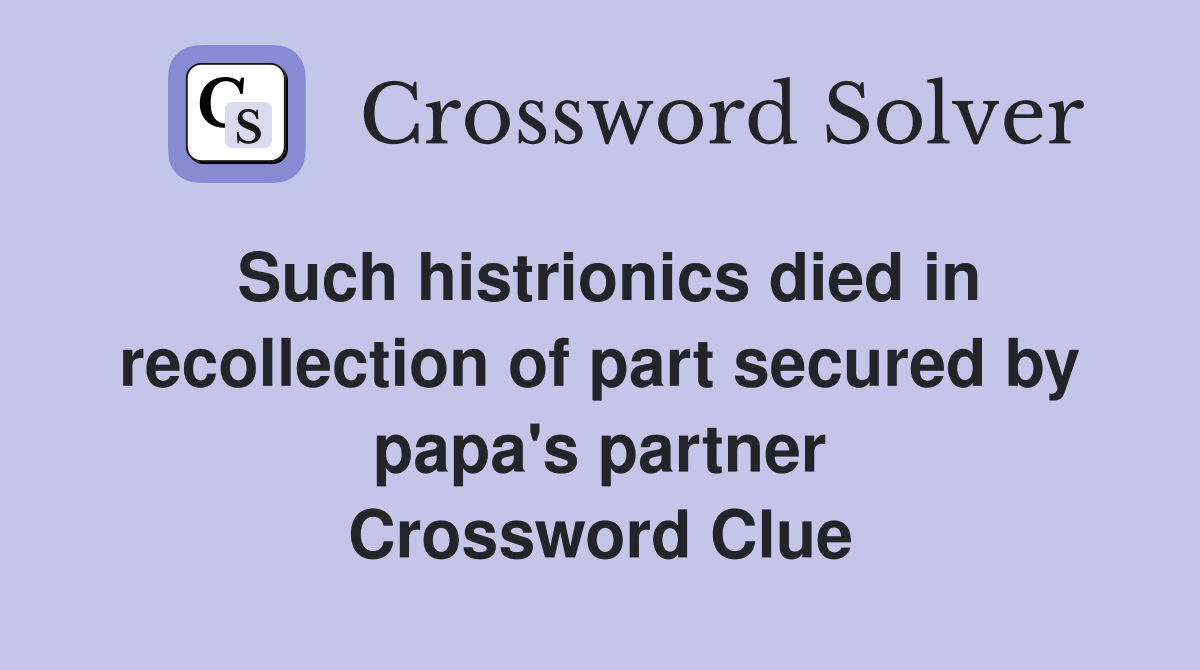 Such histrionics died in recollection of part secured by papa's partner Crossword Clue