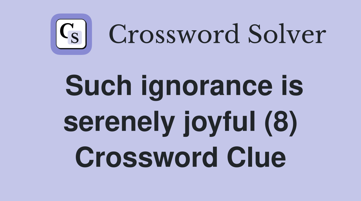 Such ignorance is serenely joyful (8) Crossword Clue