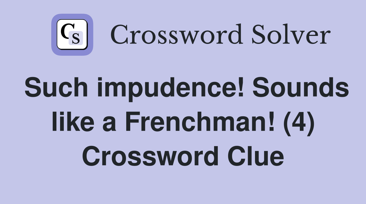 Such impudence! Sounds like a Frenchman! (4) Crossword Clue