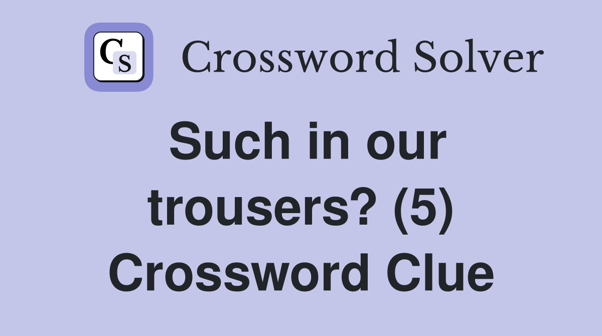 Such in our trousers? (5) Crossword Clue