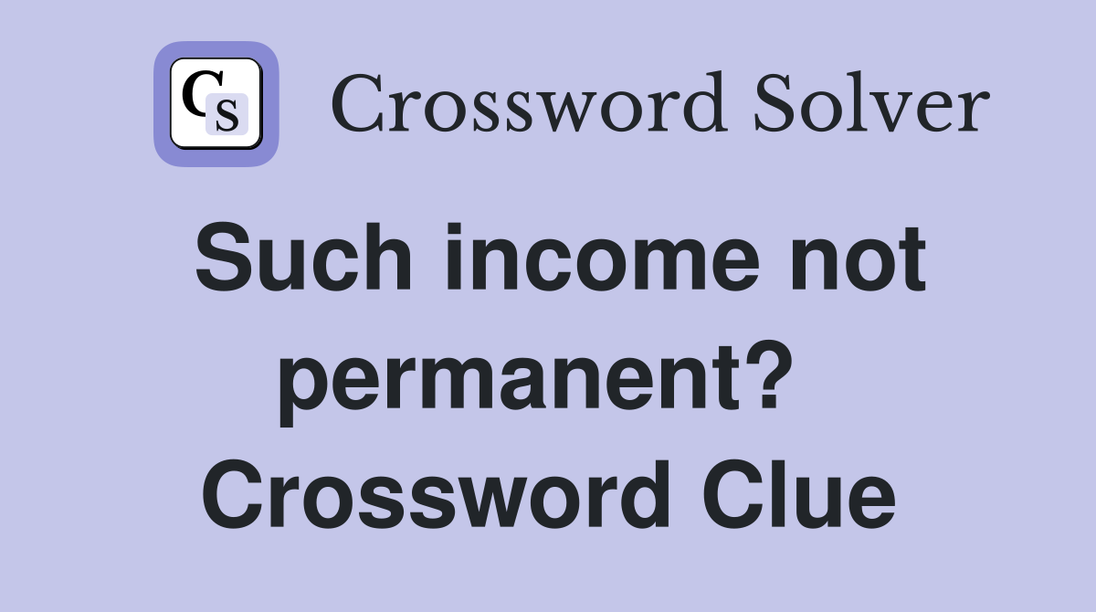 Such income not permanent?  Crossword Clue