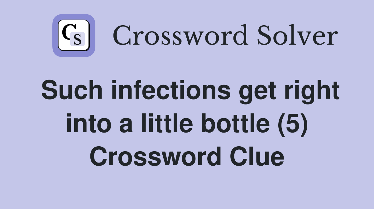 Such infections get right into a little bottle (5) Crossword Clue