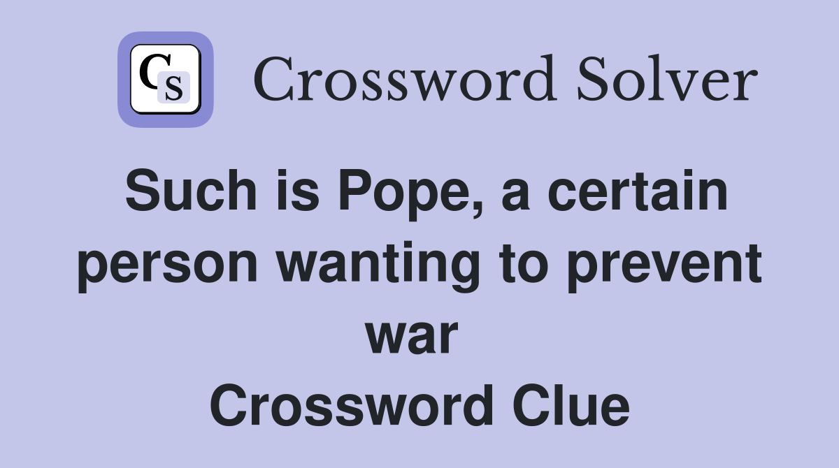 Such is Pope, a certain person wanting to prevent war  Crossword Clue
