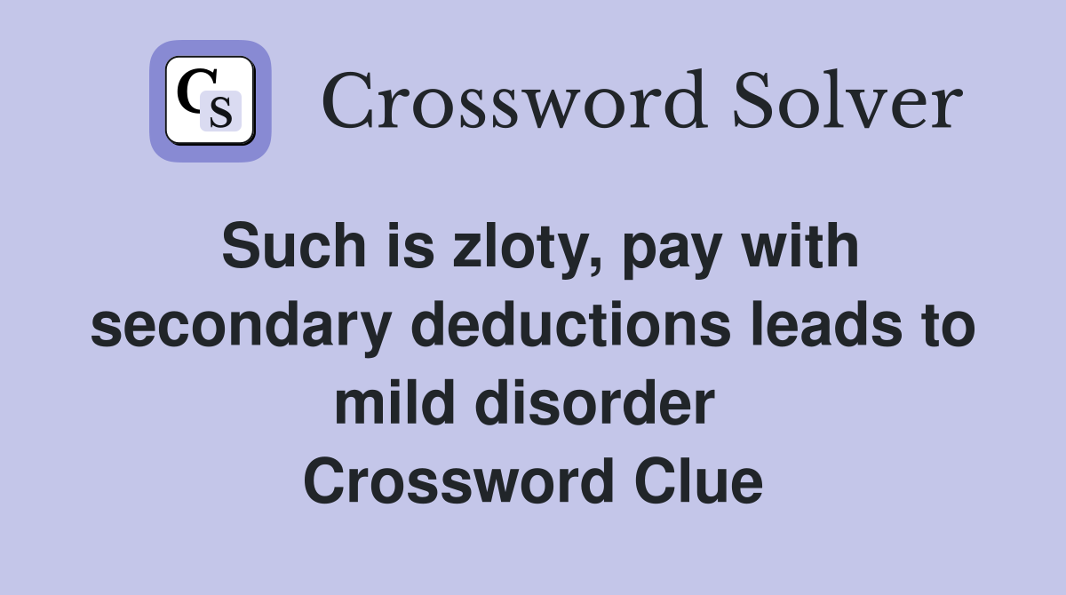 Such is zloty, pay with secondary deductions leads to mild disorder  Crossword Clue