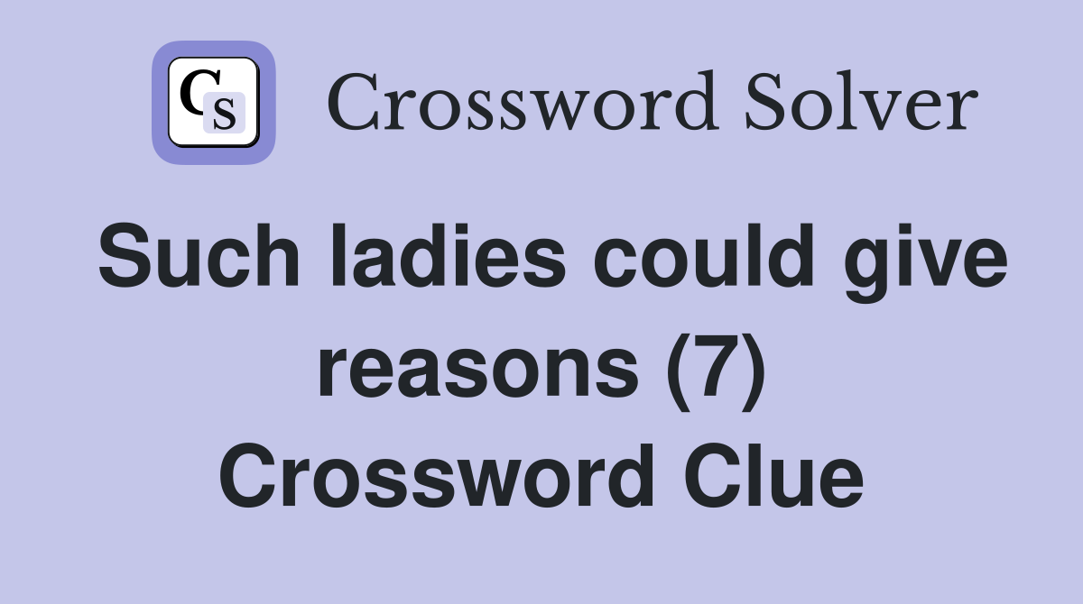 Such ladies could give reasons (7) Crossword Clue