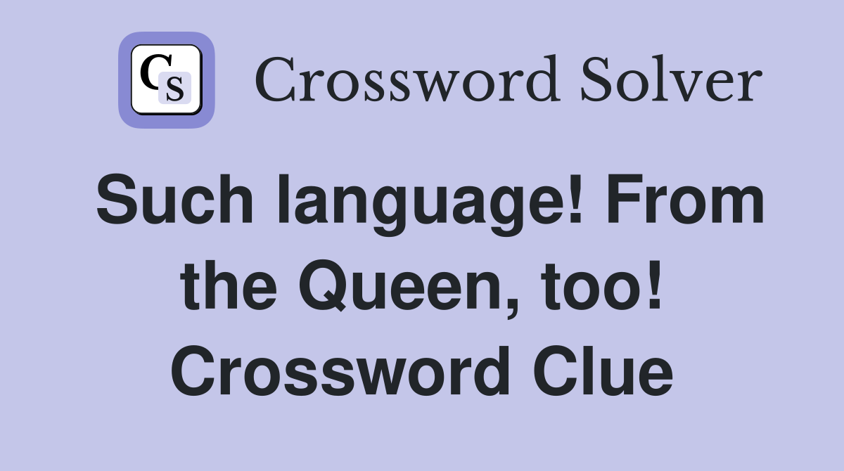 Such language! From the Queen, too! Crossword Clue