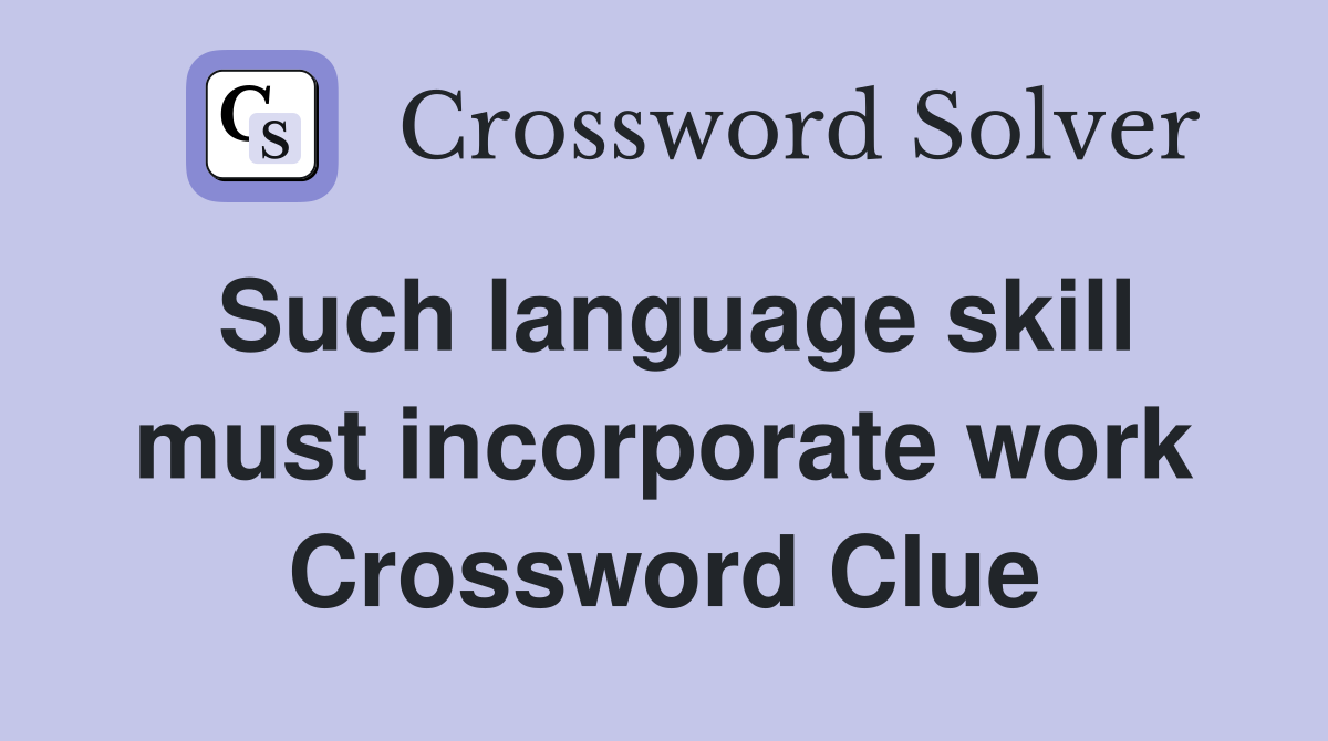 Such language skill must incorporate work Crossword Clue