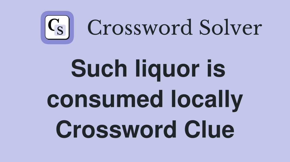 Such liquor is consumed locally Crossword Clue