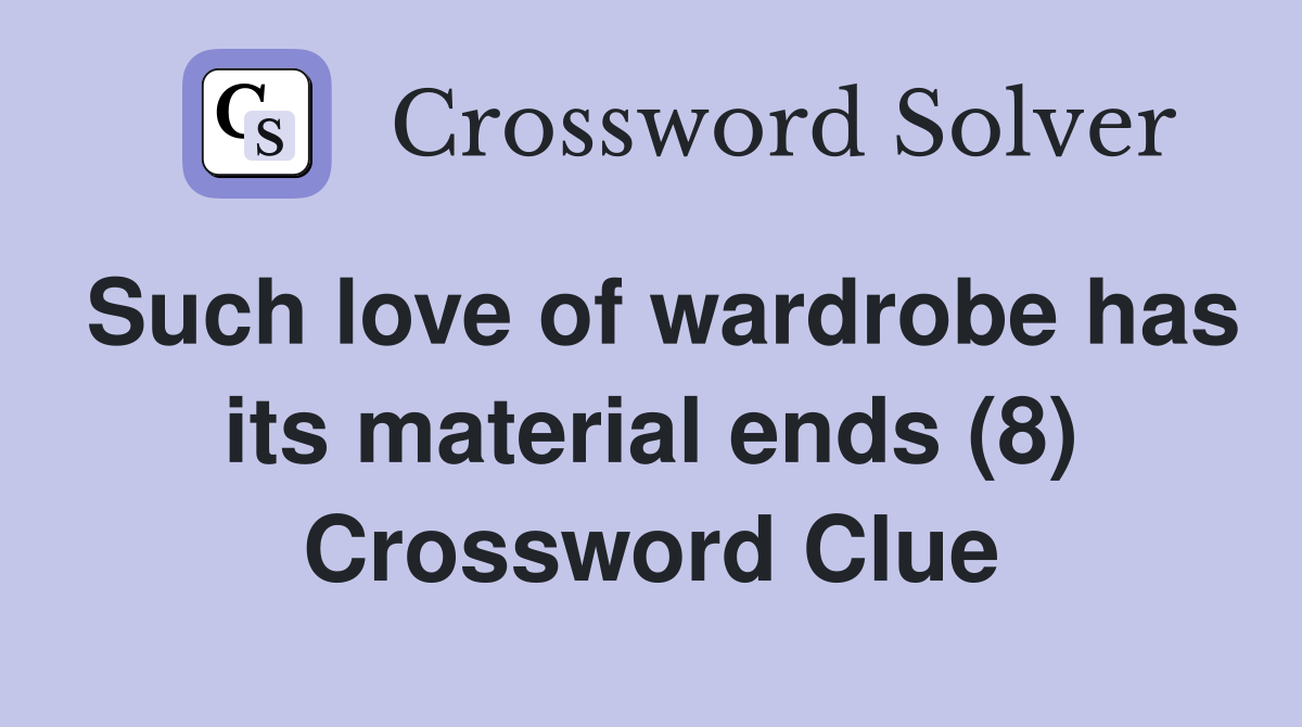 Such love of wardrobe has its material ends (8) Crossword Clue