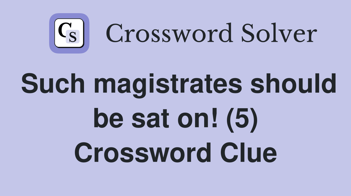 Such magistrates should be sat on! (5) Crossword Clue