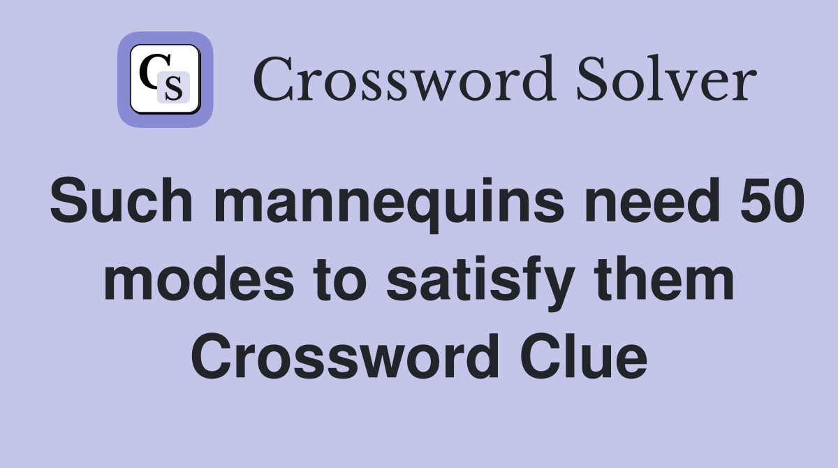 Such mannequins need 50 modes to satisfy them Crossword Clue
