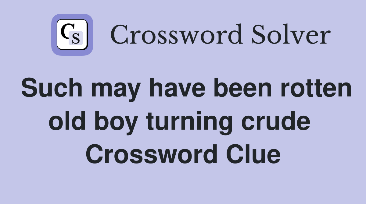 Such may have been rotten old boy turning crude  Crossword Clue