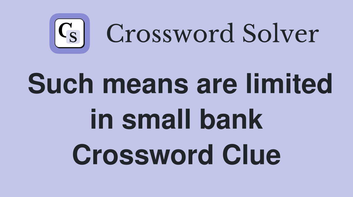 Such means are limited in small bank Crossword Clue