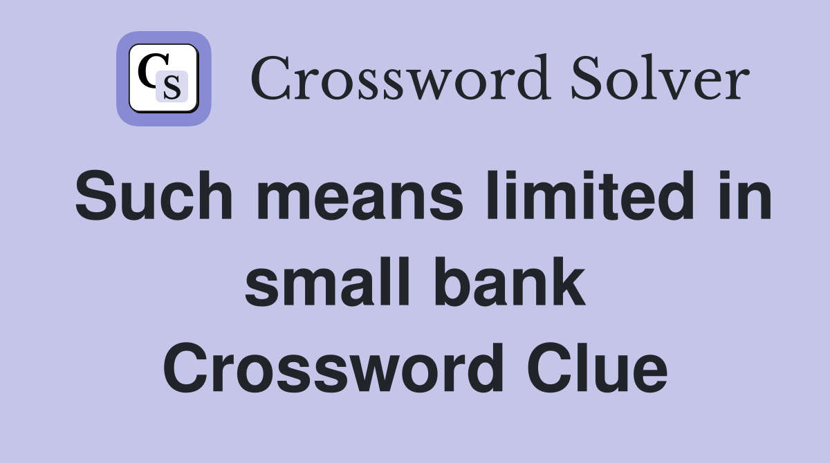 Such means limited in small bank Crossword Clue
