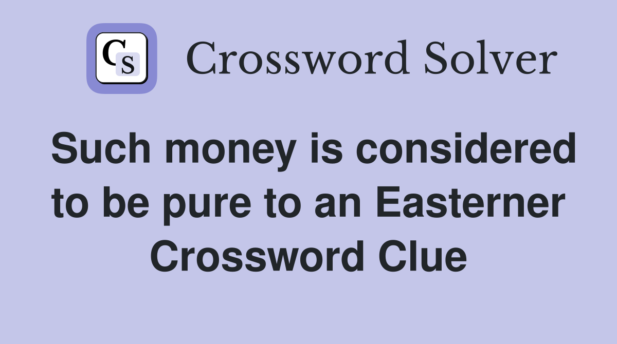 Such money is considered to be pure to an Easterner Crossword Clue