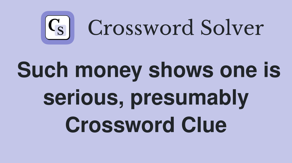 Such money shows one is serious, presumably Crossword Clue