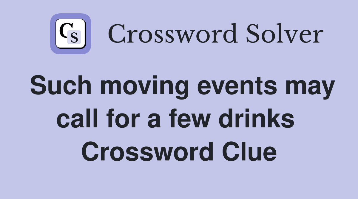Such moving events may call for a few drinks  Crossword Clue