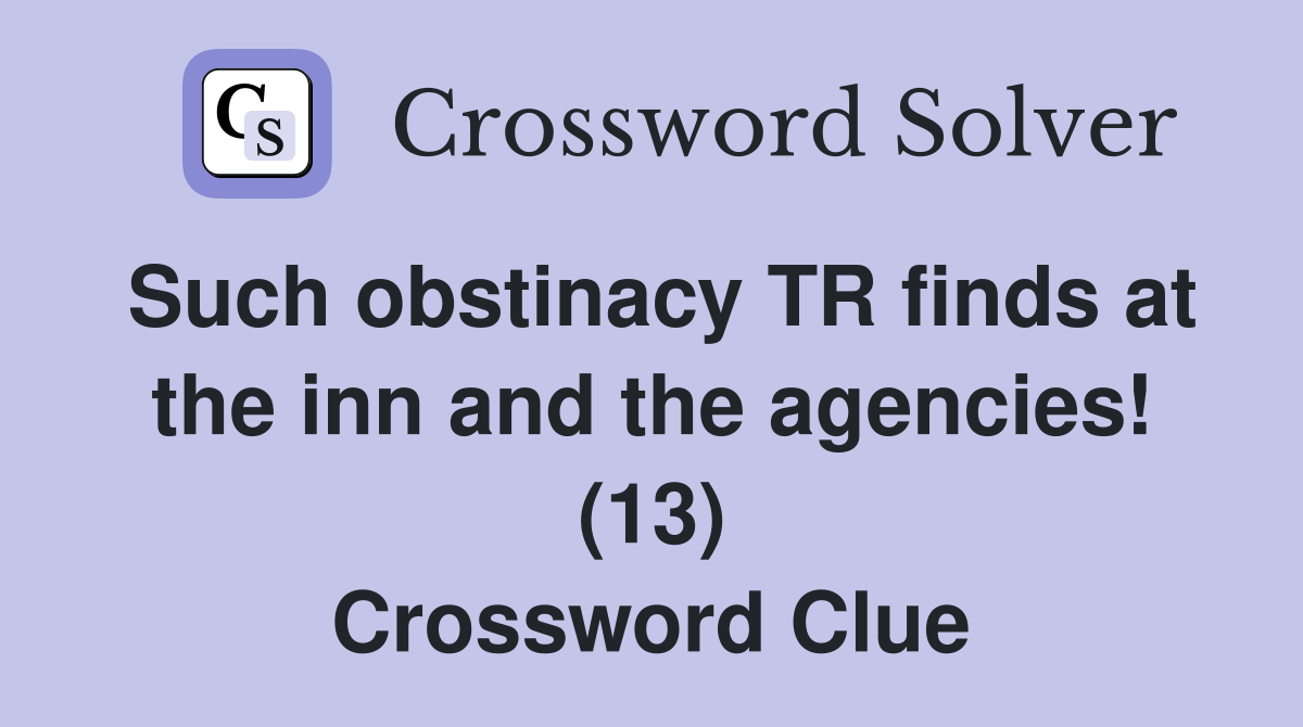 Such obstinacy TR finds at the inn and the agencies! (13) Crossword Clue