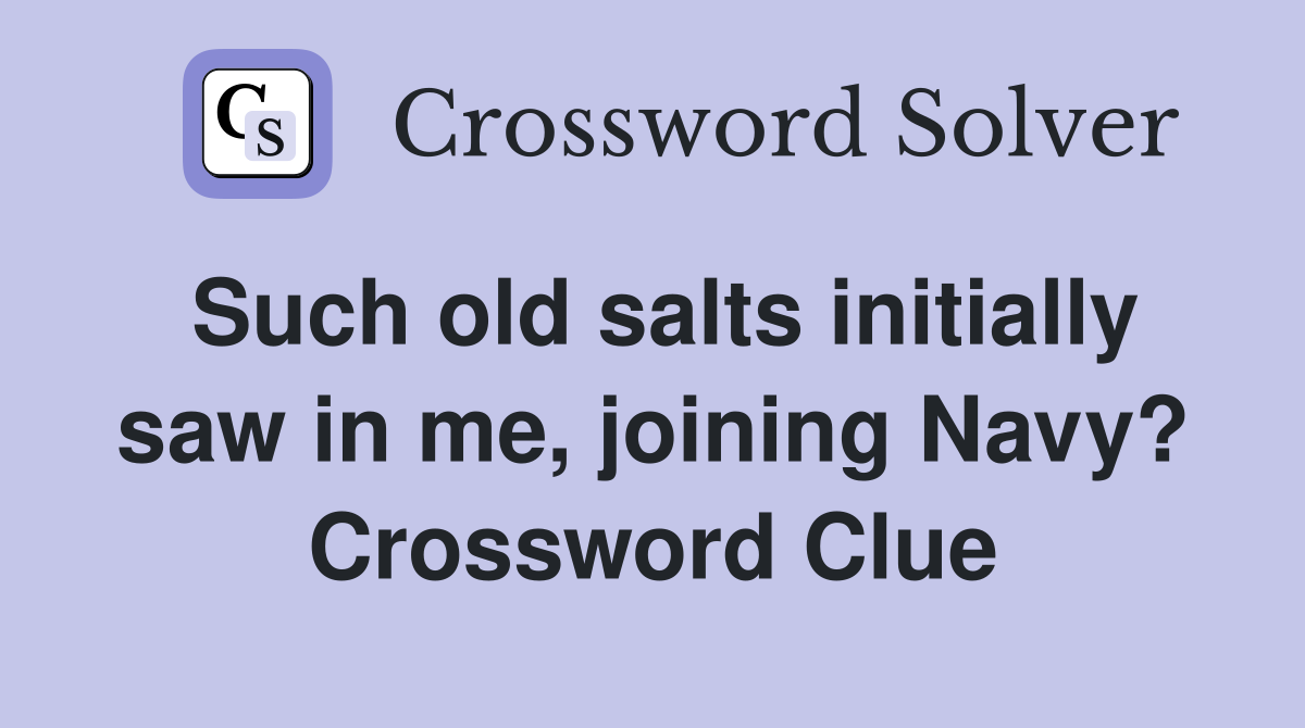 Such old salts initially saw in me, joining Navy? Crossword Clue