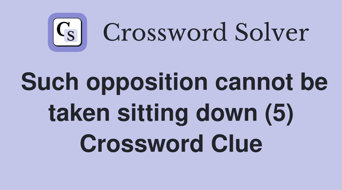 Such opposition cannot be taken sitting down (5) Crossword Clue