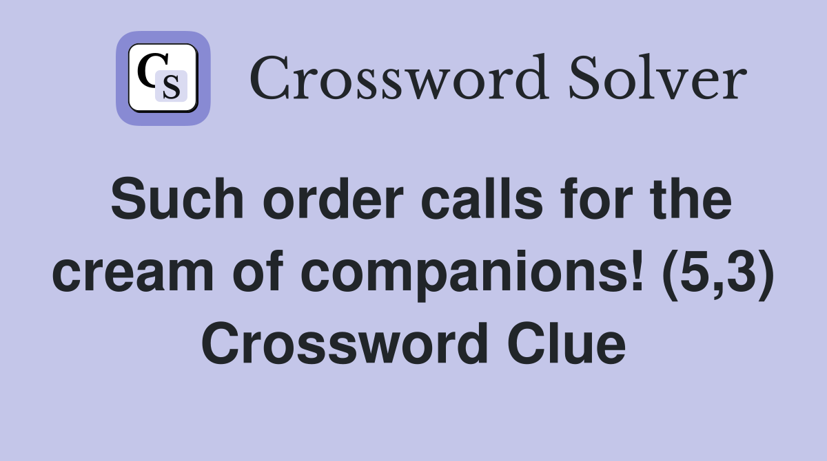 Such order calls for the cream of companions! (5,3) Crossword Clue