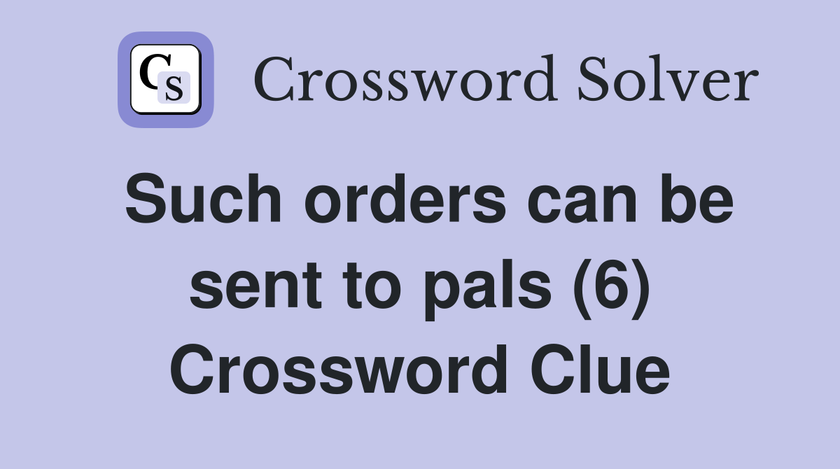 Such orders can be sent to pals (6) Crossword Clue