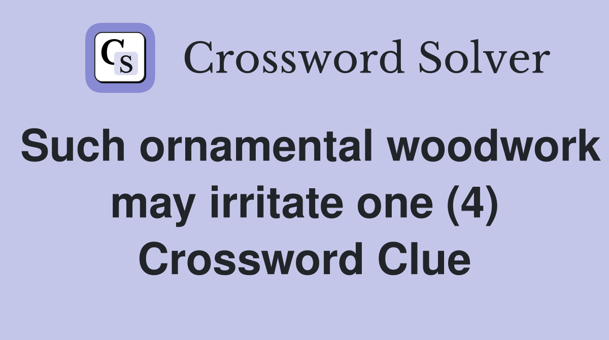 Such ornamental woodwork may irritate one (4) Crossword Clue
