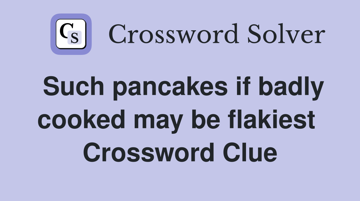 Such pancakes if badly cooked may be flakiest  Crossword Clue