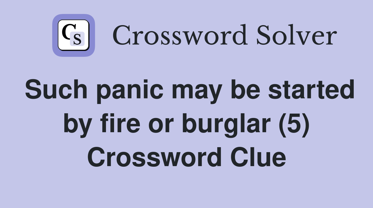 Such panic may be started by fire or burglar (5) Crossword Clue