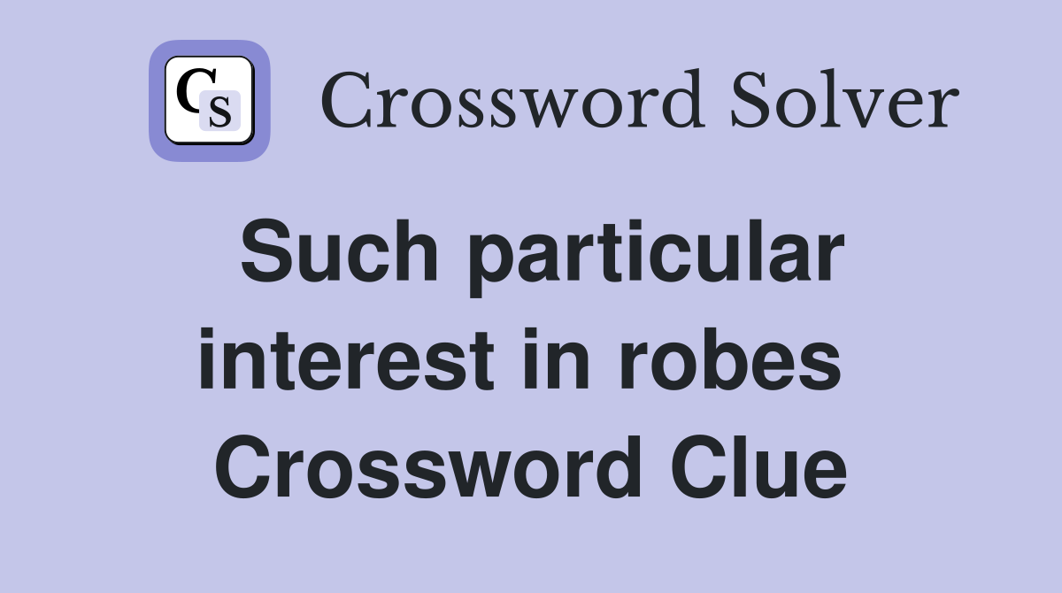 Such particular interest in robes  Crossword Clue