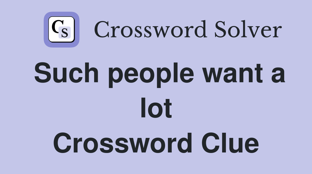 Such people want a lot Crossword Clue