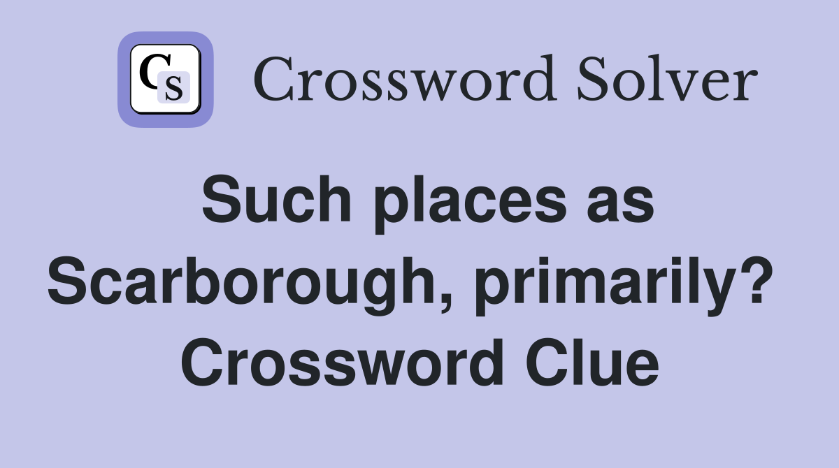 Such places as Scarborough, primarily?  Crossword Clue