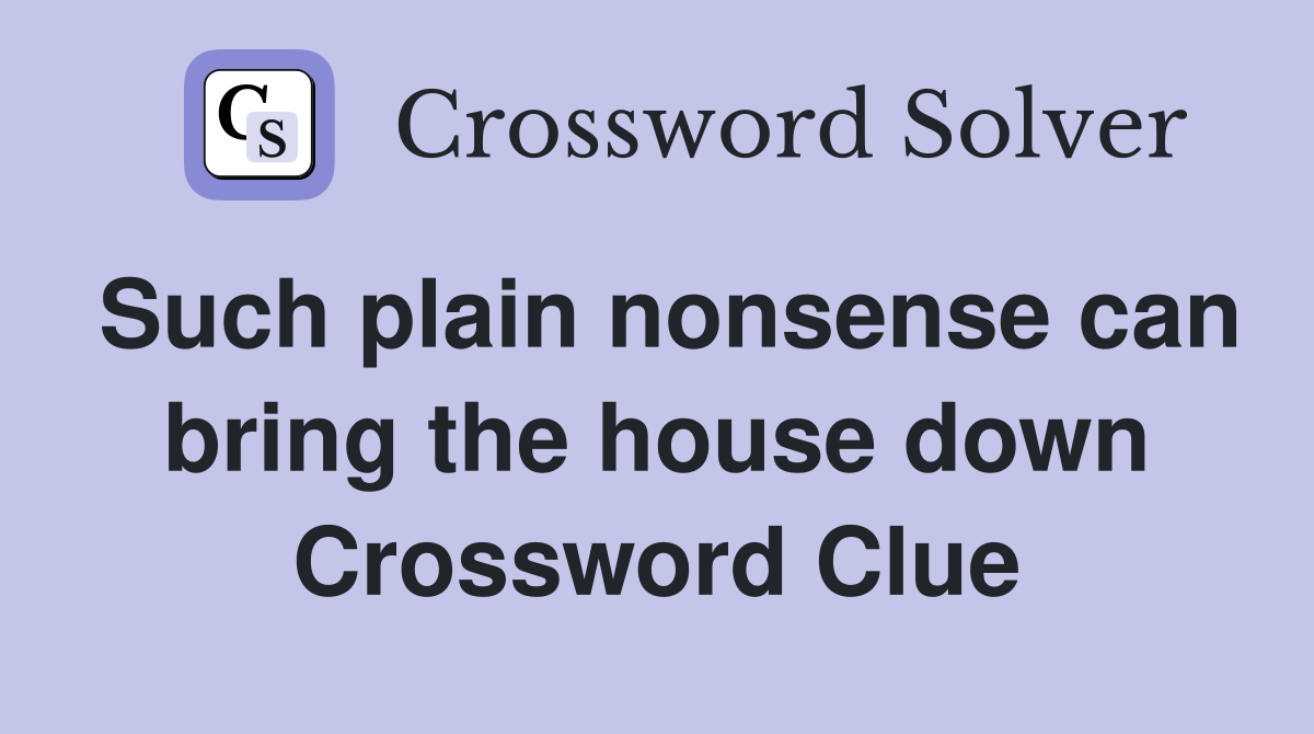 Such plain nonsense can bring the house down Crossword Clue