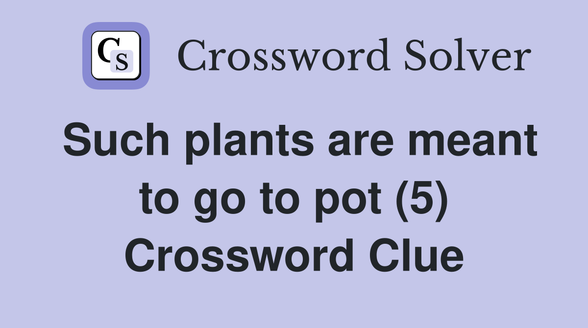 Such plants are meant to go to pot (5) Crossword Clue