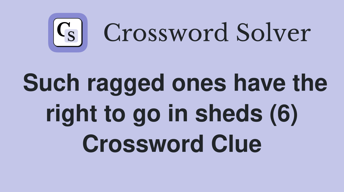 Such ragged ones have the right to go in sheds (6) Crossword Clue