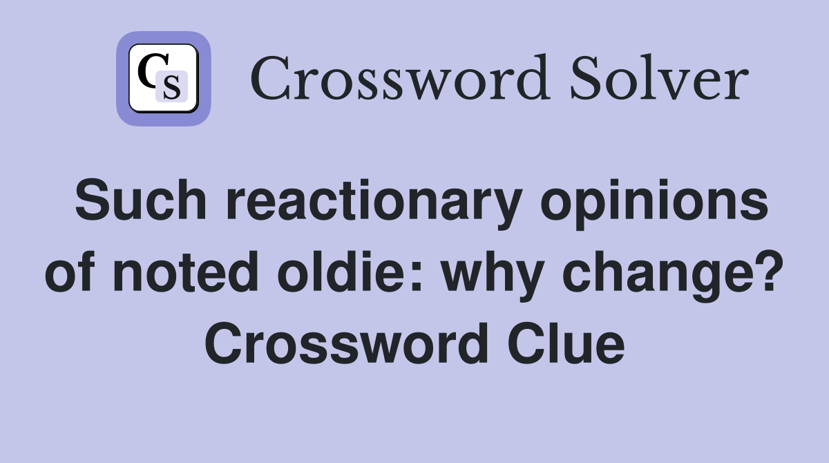 Such reactionary opinions of noted oldie: why change? Crossword Clue