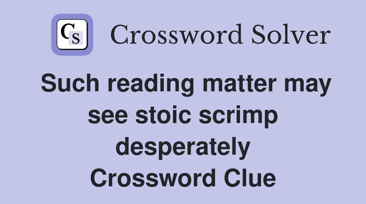 Such reading matter may see stoic scrimp desperately Crossword Clue