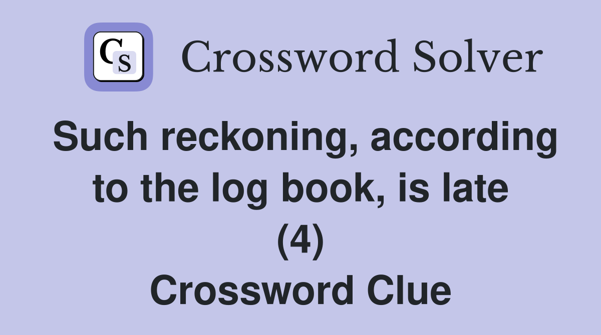 Such reckoning, according to the log book, is late (4) Crossword Clue